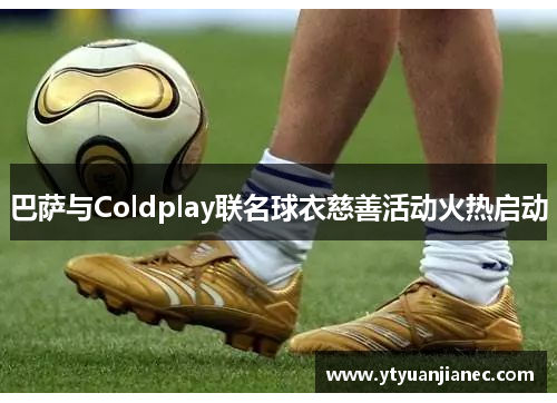 巴萨与Coldplay联名球衣慈善活动火热启动