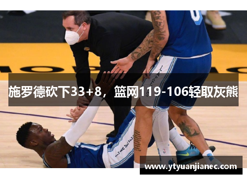 施罗德砍下33+8，篮网119-106轻取灰熊