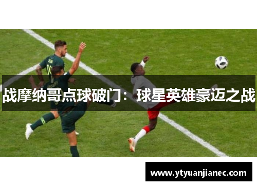 战摩纳哥点球破门：球星英雄豪迈之战
